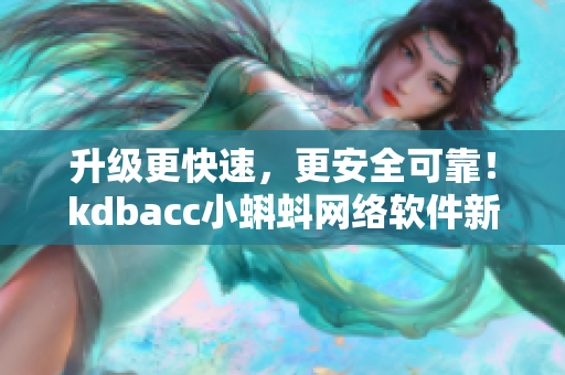 升级更快速，更安全可靠！kdbacc小蝌蚪网络软件新版本重磅上线！