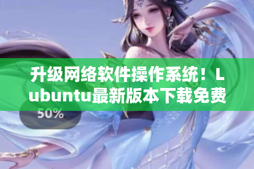 升级网络软件操作系统！Lubuntu最新版本下载免费提供