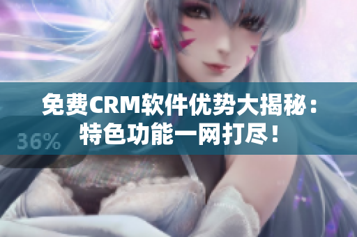 免费CRM软件优势大揭秘：特色功能一网打尽！