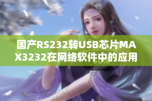 国产RS232转USB芯片MAX3232在网络软件中的应用