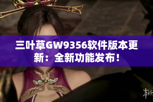 三叶草GW9356软件版本更新：全新功能发布！