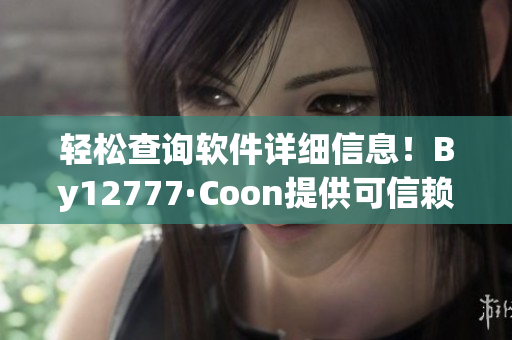 轻松查询软件详细信息！By12777·Coon提供可信赖的软件信息查询服务