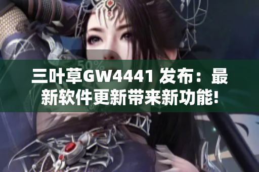 三叶草GW4441 发布：最新软件更新带来新功能!