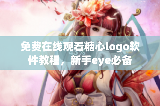 免费在线观看糖心logo软件教程，新手eye必备