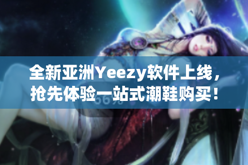 全新亚洲Yeezy软件上线，抢先体验一站式潮鞋购买！