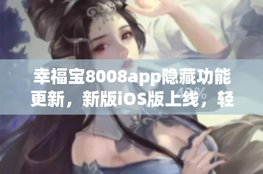 幸福宝8008app隐藏功能更新，新版iOS版上线，轻松获取入口