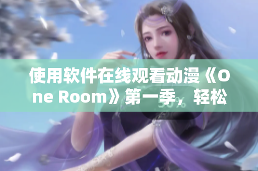 使用软件在线观看动漫《One Room》第一季，轻松畅享个人专属的虚拟空间