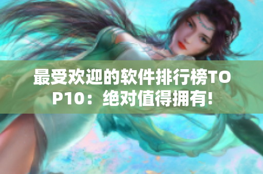 最受欢迎的软件排行榜TOP10：绝对值得拥有!