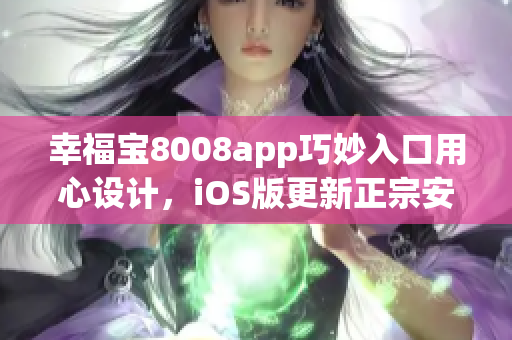 幸福宝8008app巧妙入口用心设计，iOS版更新正宗安排