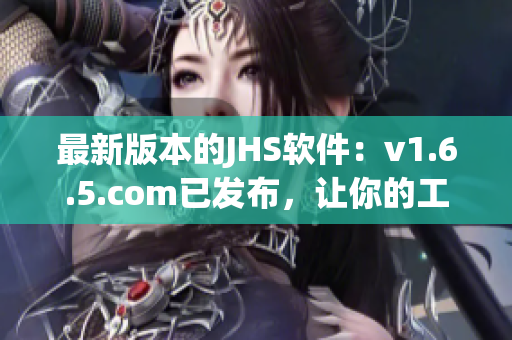 最新版本的JHS软件：v1.6.5.com已发布，让你的工作效率更高