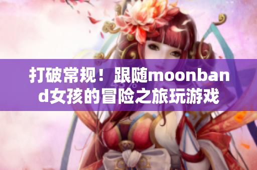 打破常规！跟随moonband女孩的冒险之旅玩游戏