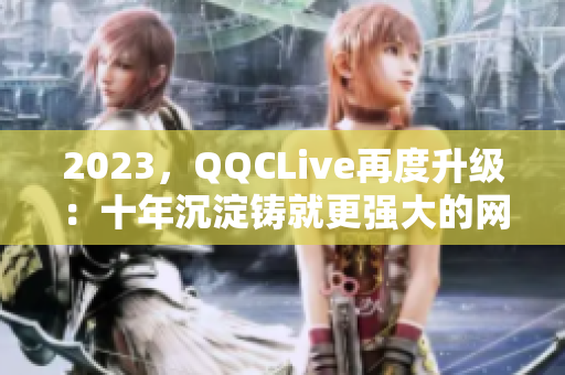 2023，QQCLive再度升级：十年沉淀铸就更强大的网络直播软件！