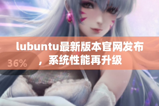 lubuntu最新版本官网发布，系统性能再升级