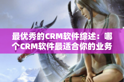 最优秀的CRM软件综述：哪个CRM软件最适合你的业务需求？