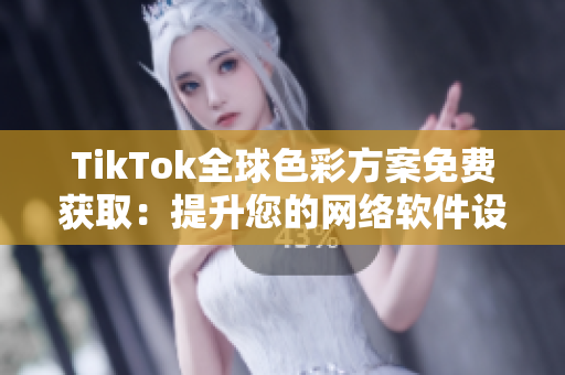 TikTok全球色彩方案免费获取：提升您的网络软件设计