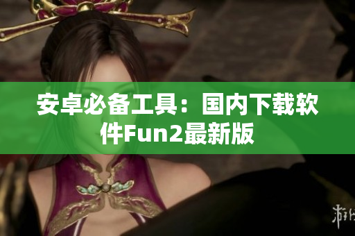 安卓必备工具：国内下载软件Fun2最新版