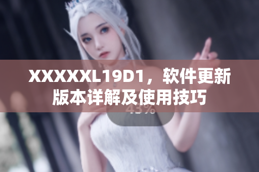 XXXXXL19D1，软件更新版本详解及使用技巧