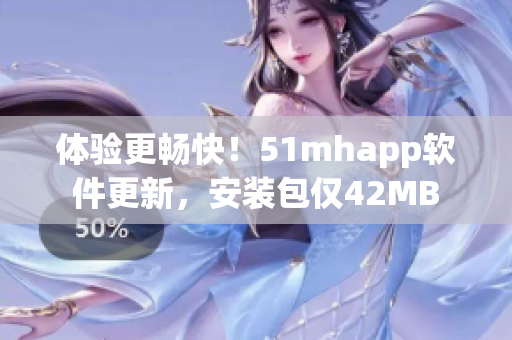 体验更畅快！51mhapp软件更新，安装包仅42MB