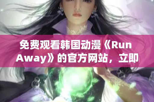 免费观看韩国动漫《Run Away》的官方网站，立即在线观看最新系列！