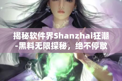 揭秘软件界Shanzhai狂潮-黑料无限探秘，绝不停歇