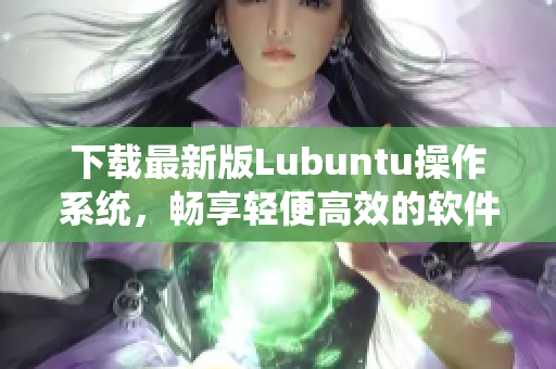 下载最新版Lubuntu操作系统，畅享轻便高效的软件体验