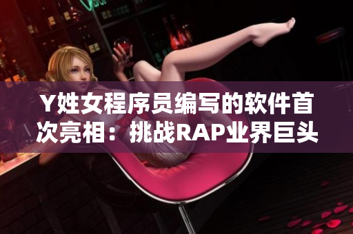 Y姓女程序员编写的软件首次亮相：挑战RAP业界巨头