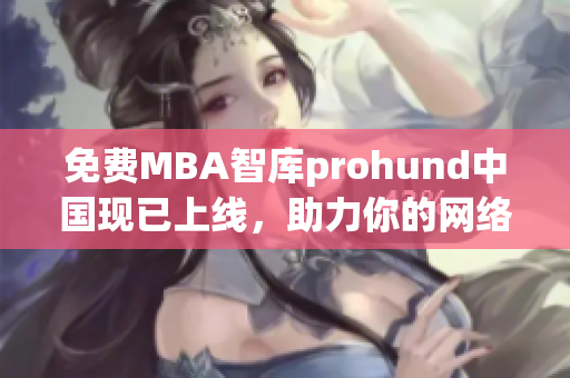 免费MBA智库prohund中国现已上线，助力你的网络软件职业发展