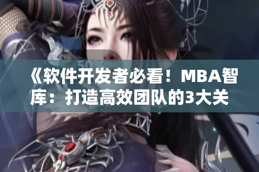 《软件开发者必看！MBA智库：打造高效团队的3大关键技巧》