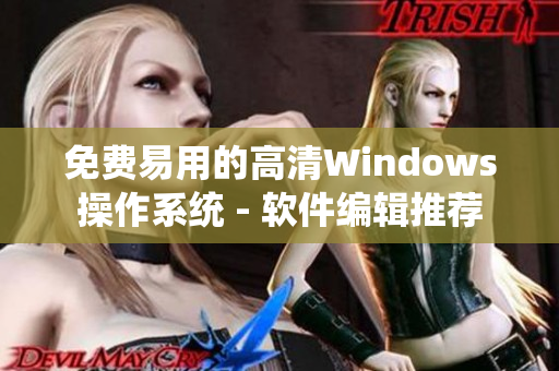 免费易用的高清Windows操作系统 - 软件编辑推荐