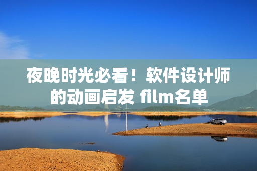 夜晚时光必看！软件设计师的动画启发 film名单