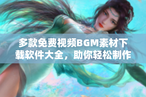 多款免费视频BGM素材下载软件大全，助你轻松制作精美短视频！