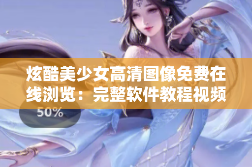 炫酷美少女高清图像免费在线浏览：完整软件教程视频合集