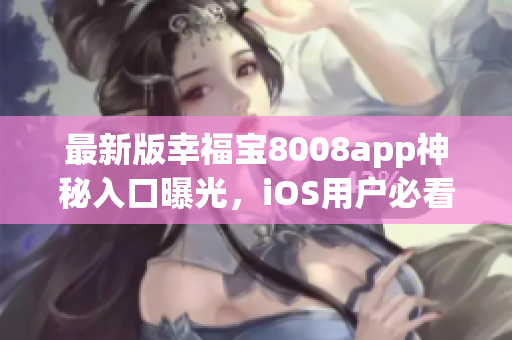 最新版幸福宝8008app神秘入口曝光，iOS用户必看神秘入口揭秘