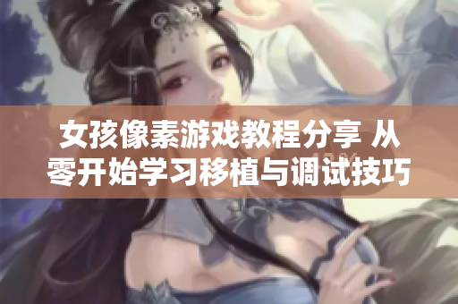 女孩像素游戏教程分享 从零开始学习移植与调试技巧