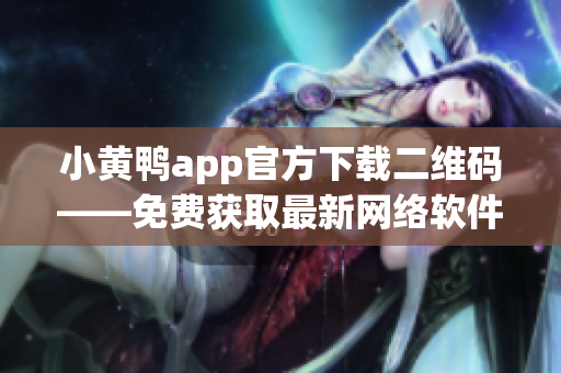 小黄鸭app官方下载二维码——免费获取最新网络软件创意应用