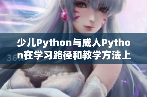 少儿Python与成人Python在学习路径和教学方法上的差异