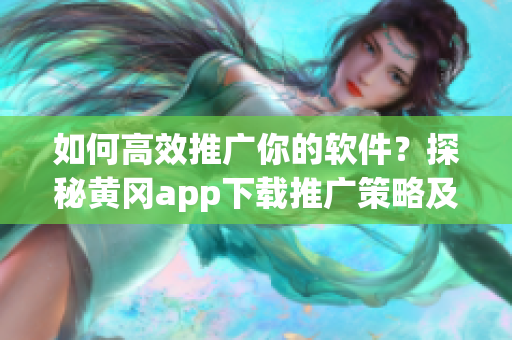 如何高效推广你的软件？探秘黄冈app下载推广策略及价格！