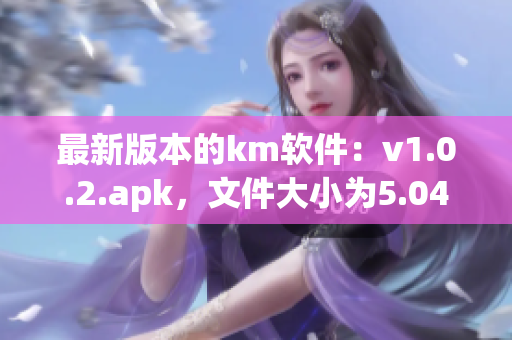 最新版本的km软件：v1.0.2.apk，文件大小为5.04m