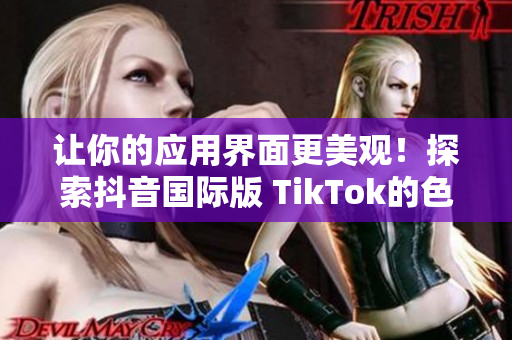 让你的应用界面更美观！探索抖音国际版 TikTok的色彩方案