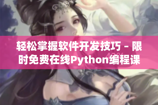 轻松掌握软件开发技巧 – 限时免费在线Python编程课程