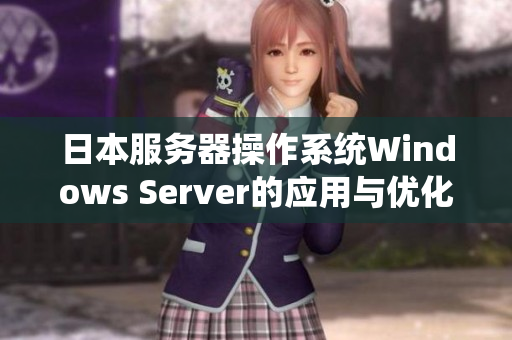 日本服务器操作系统Windows Server的应用与优化技巧