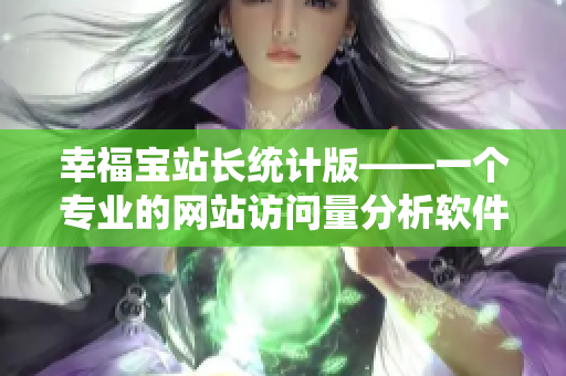 幸福宝站长统计版——一个专业的网站访问量分析软件