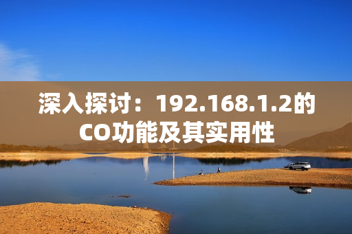 深入探讨：192.168.1.2的CO功能及其实用性