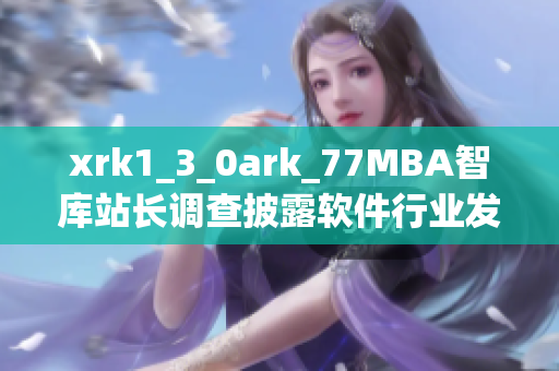 xrk1_3_0ark_77MBA智库站长调查披露软件行业发展趋势