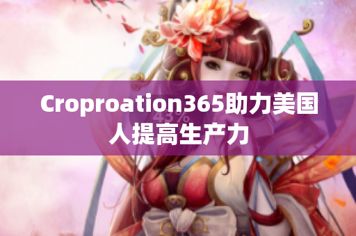 Croproation365助力美国人提高生产力