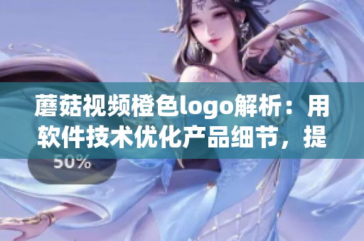 蘑菇视频橙色logo解析：用软件技术优化产品细节，提升用户使用体验