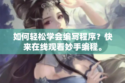 如何轻松学会编写程序？快来在线观看妙手编程。