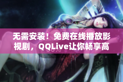 无需安装！免费在线播放影视剧，QQLive让你畅享高清视听盛宴