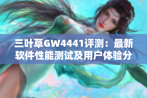 三叶草GW4441评测：最新软件性能测试及用户体验分享