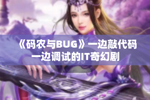 《码农与BUG》一边敲代码一边调试的IT奇幻剧